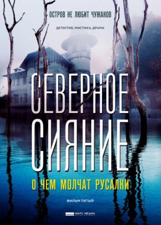 Северное сияние. О чем молчат русалки. Фильм пятый (фильм 2018)